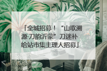 全城招募！“山歌溯源·刀韵沂蒙”刀迷补给站市集主理人招募