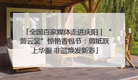 全国百家媒体走进庆阳｜“剪云裳”惊艳香包节：剪纸跃上华服 非遗焕发新彩