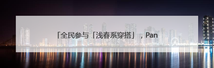 全民参与「浅春系穿搭」，Pantone 与小红书共造流行趋势