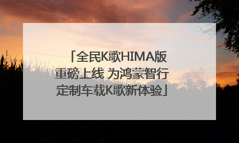 全民K歌HIMA版重磅上线 为鸿蒙智行定制车载K歌新体验