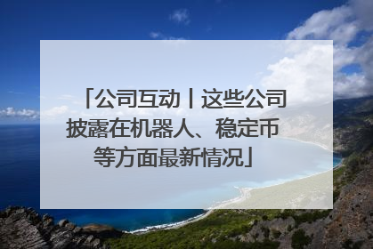 公司互动丨这些公司披露在机器人、稳定币等方面最新情况
