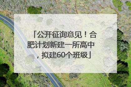 公开征询意见！合肥计划新建一所高中，拟建60个班级