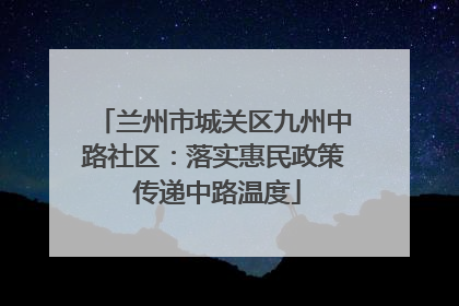 兰州市城关区九州中路社区：落实惠民政策 传递中路温度
