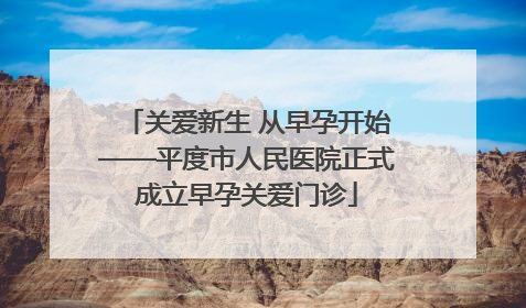 关爱新生 从早孕开始——平度市人民医院正式成立早孕关爱门诊