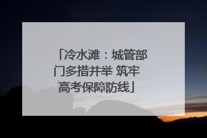 冷水滩：城管部门多措并举 筑牢高考保障防线