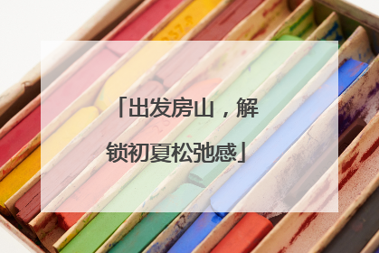 出发房山，解锁初夏松弛感