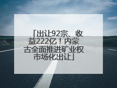 出让92宗、收益222亿！内蒙古全面推进矿业权市场化出让
