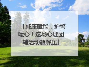 减压赋能，护警暖心！这场心理团辅活动超解压