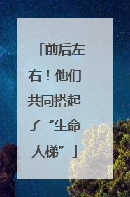 前后左右！他们共同搭起了“生命人梯”