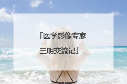 医学影像专家三明交流记