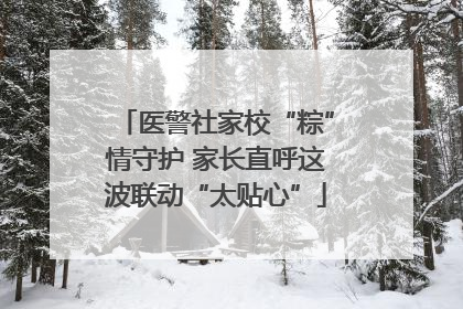 医警社家校“粽”情守护 家长直呼这波联动“太贴心”