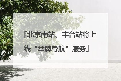 北京南站、丰台站将上线“举牌导航”服务