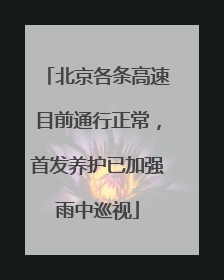 北京各条高速目前通行正常，首发养护已加强雨中巡视