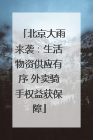 北京大雨来袭：生活物资供应有序 外卖骑手权益获保障