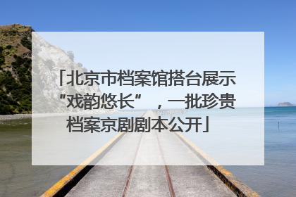 北京市档案馆搭台展示“戏韵悠长”，一批珍贵档案京剧剧本公开