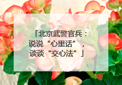 北京武警官兵：说说“心里话”，谈谈“交心法”