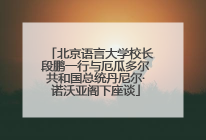北京语言大学校长段鹏一行与厄瓜多尔共和国总统丹尼尔·诺沃亚阁下座谈