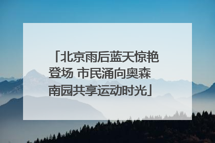 北京雨后蓝天惊艳登场 市民涌向奥森南园共享运动时光