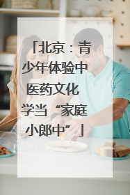 北京：青少年体验中医药文化 学当“家庭小郎中”