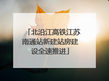 北沿江高铁江苏南通站新建站房建设全速推进