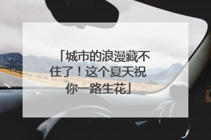 城市的浪漫藏不住了！这个夏天祝你一路生花