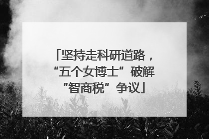坚持走科研道路，“五个女博士”破解“智商税”争议