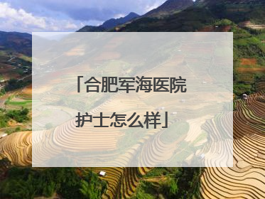 合肥军海医院护士怎么样