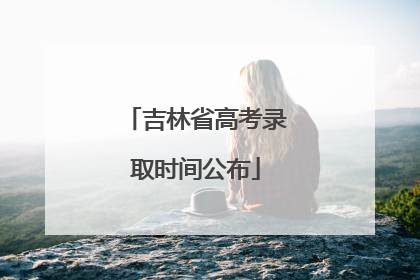 吉林省高考录取时间公布