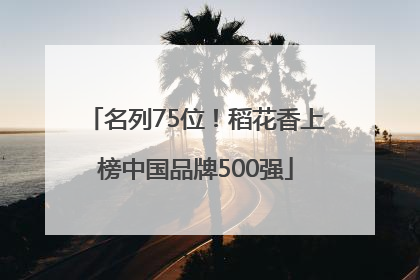 名列75位！稻花香上榜中国品牌500强