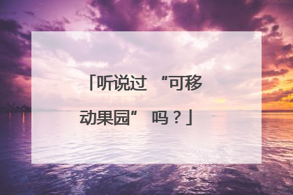 听说过 “可移动果园” 吗？