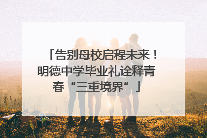 告别母校启程未来！明德中学毕业礼诠释青春“三重境界”