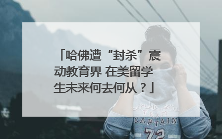 哈佛遭“封杀”震动教育界 在美留学生未来何去何从？