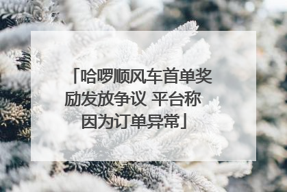 哈啰顺风车首单奖励发放争议 平台称因为订单异常