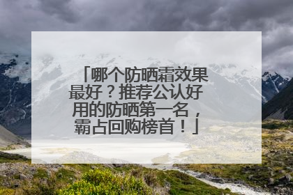 哪个防晒霜效果最好？推荐公认好用的防晒第一名，霸占回购榜首！
