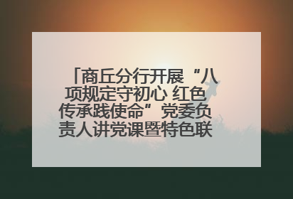 商丘分行开展“八项规定守初心 红色传承践使命”党委负责人讲党课暨特色联合党建活动
