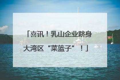 喜讯！乳山企业跻身大湾区“菜篮子”！