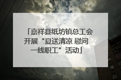 嘉祥县纸坊镇总工会开展“夏送清凉 慰问一线职工”活动