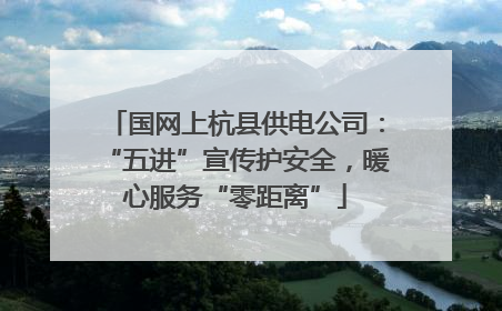 国网上杭县供电公司：“五进”宣传护安全，暖心服务“零距离”