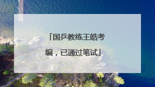 国乒教练王皓考编，已通过笔试