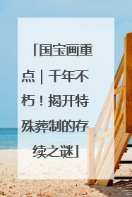 国宝画重点｜千年不朽！揭开特殊葬制的存续之谜