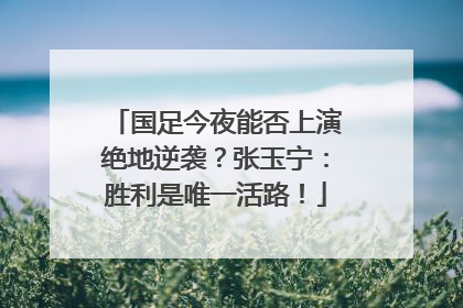 国足今夜能否上演绝地逆袭？张玉宁：胜利是唯一活路！