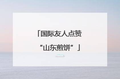 国际友人点赞“山东煎饼”