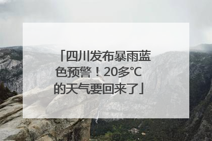 四川发布暴雨蓝色预警！20多℃的天气要回来了