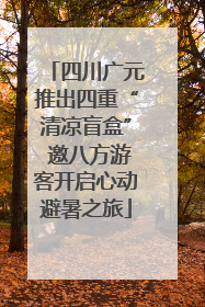 四川广元推出四重“清凉盲盒” 邀八方游客开启心动避暑之旅