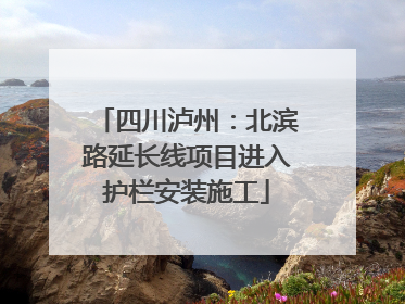 四川泸州：北滨路延长线项目进入护栏安装施工