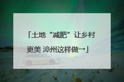 土地“减肥”让乡村更美 漳州这样做→