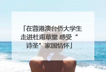 在蓉港澳台侨大学生走进杜甫草堂 感受“诗圣”家国情怀