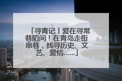 寻青记丨爱在寻常巷陌间！在青岛走街串巷，找寻历史、文艺、爱情……