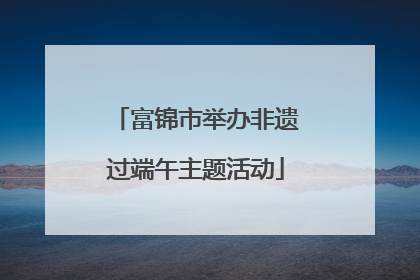 富锦市举办非遗过端午主题活动