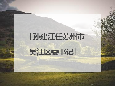 孙建江任苏州市吴江区委书记